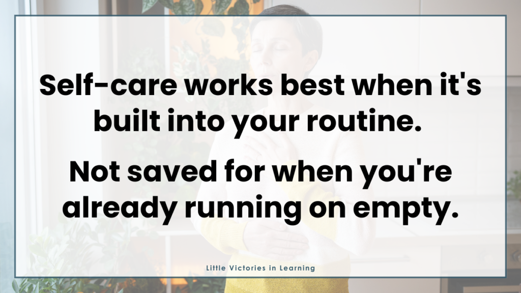 Text overlayed on a teacher: Self-care works best when it's built into your routine. Not saved for when you're already running on empty.